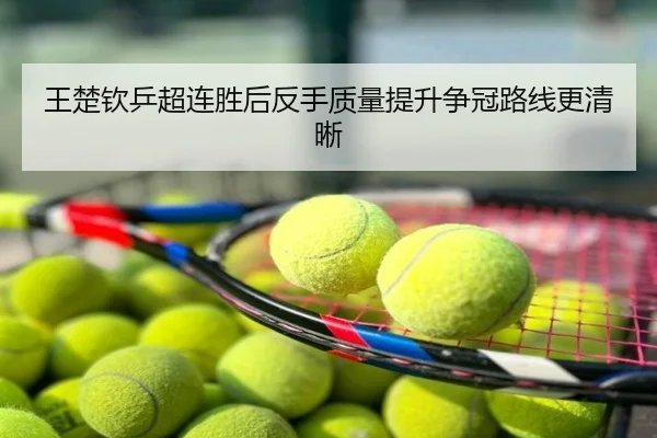 王楚钦乒超连胜后反手质量提升争冠路线更清晰